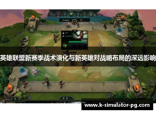 英雄联盟新赛季战术演化与新英雄对战略布局的深远影响 英雄联盟新赛季战术演化与新英雄对战略布局的深远影响