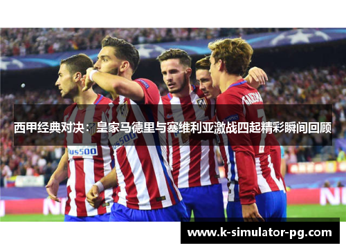 西甲经典对决:皇家马德里与塞维利亚激战四起精彩瞬间回顾 西甲经典对决:皇家马德里与塞维利亚激战四起精彩瞬间回顾