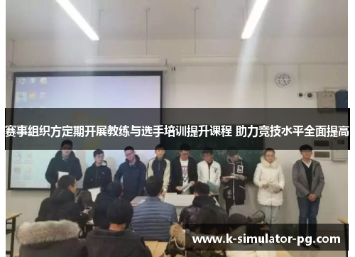 赛事组织方定期开展教练与选手培训提升课程 助力竞技水平全面提高