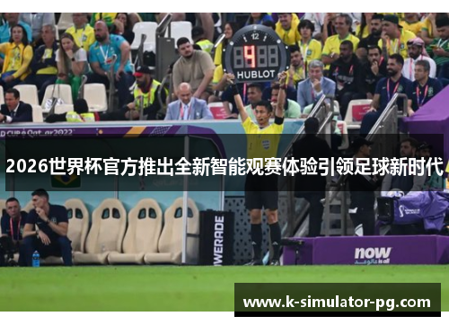 2026世界杯官方推出全新智能观赛体验引领足球新时代