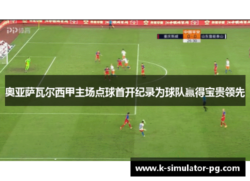 奥亚萨瓦尔西甲主场点球首开纪录为球队赢得宝贵领先