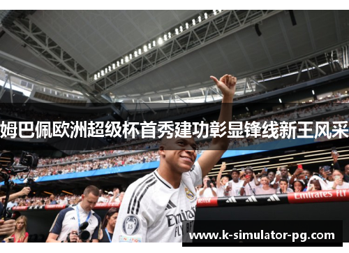 姆巴佩欧洲超级杯首秀建功彰显锋线新王风采