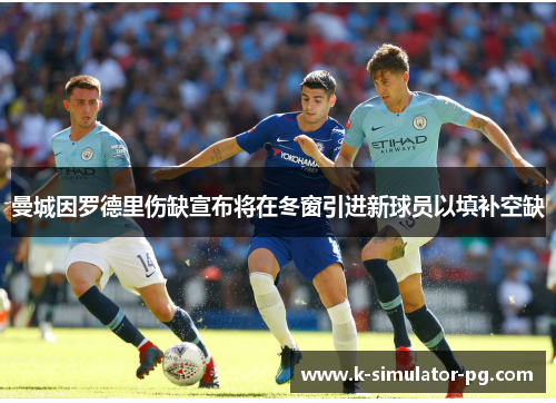 曼城因罗德里伤缺宣布将在冬窗引进新球员以填补空缺 曼城因罗德里伤缺宣布将在冬窗引进新球员以填补空缺