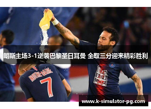 朗斯主场3-1逆袭巴黎圣日耳曼 全取三分迎来精彩胜利 朗斯主场3-1逆袭巴黎圣日耳曼 全取三分迎来精彩胜利