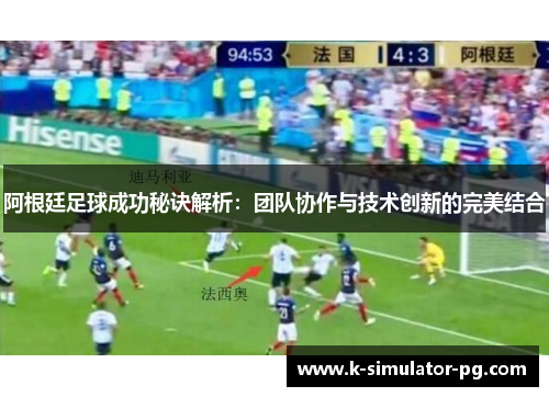 阿根廷足球成功秘诀解析:团队协作与技术创新的完美结合 阿根廷足球成功秘诀解析:团队协作与技术创新的完美结合