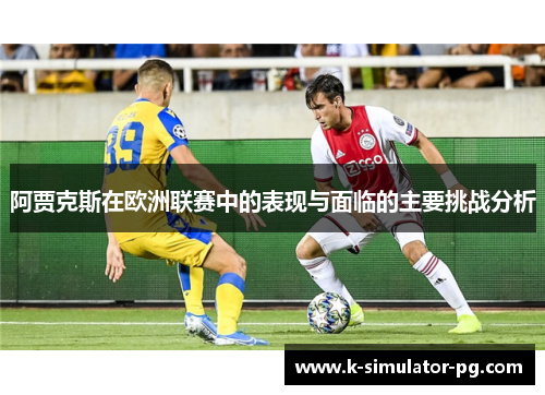 阿贾克斯在欧洲联赛中的表现与面临的主要挑战分析 阿贾克斯在欧洲联赛中的表现与面临的主要挑战分析