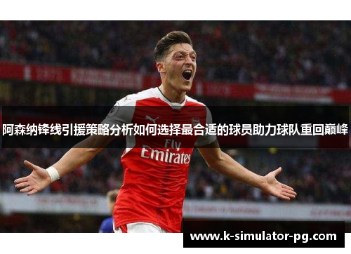 阿森纳锋线引援策略分析如何选择最合适的球员助力球队重回巅峰 阿森纳锋线引援策略分析如何选择最合适的球员助力球队重回巅峰