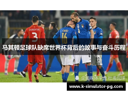 马其顿足球队缺席世界杯背后的故事与奋斗历程 马其顿足球队缺席世界杯背后的故事与奋斗历程