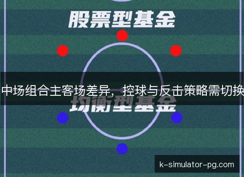 中场组合主客场差异，控球与反击策略需切换